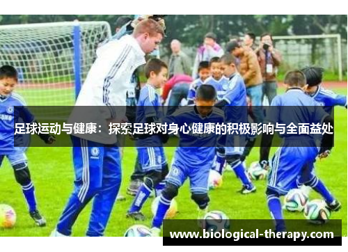 足球运动与健康：探索足球对身心健康的积极影响与全面益处
