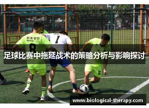 足球比赛中拖延战术的策略分析与影响探讨