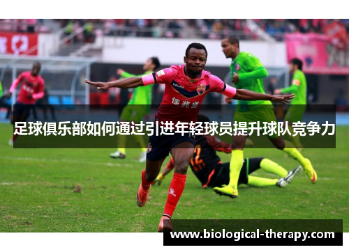 足球俱乐部如何通过引进年轻球员提升球队竞争力